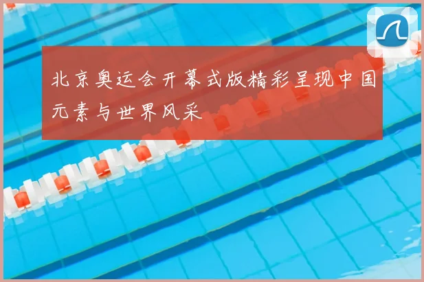 北京奥运会开幕式版精彩呈现中国元素与世界风采