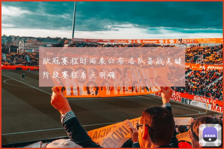欧冠赛程时间表公布 各队备战关键阶段赛程看点明确