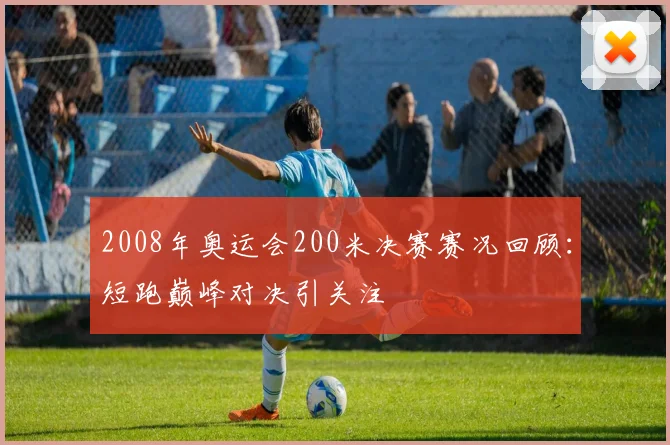 2008年奥运会200米决赛赛况回顾:短跑巅峰对决引关注