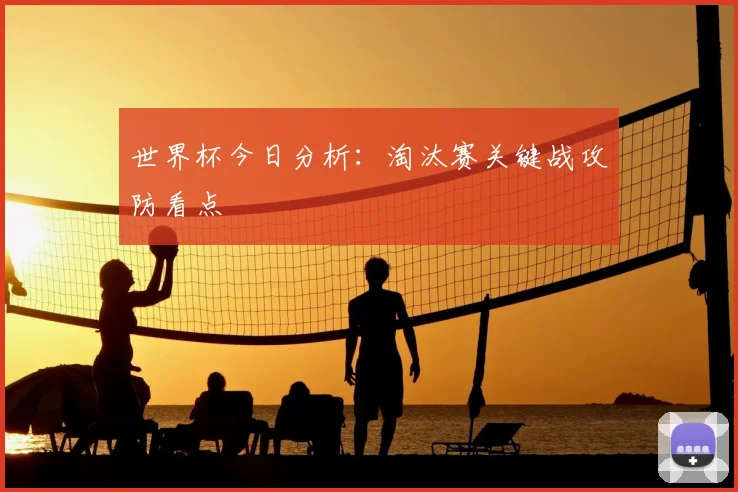 世界杯今日分析：淘汰赛关键战攻防看点