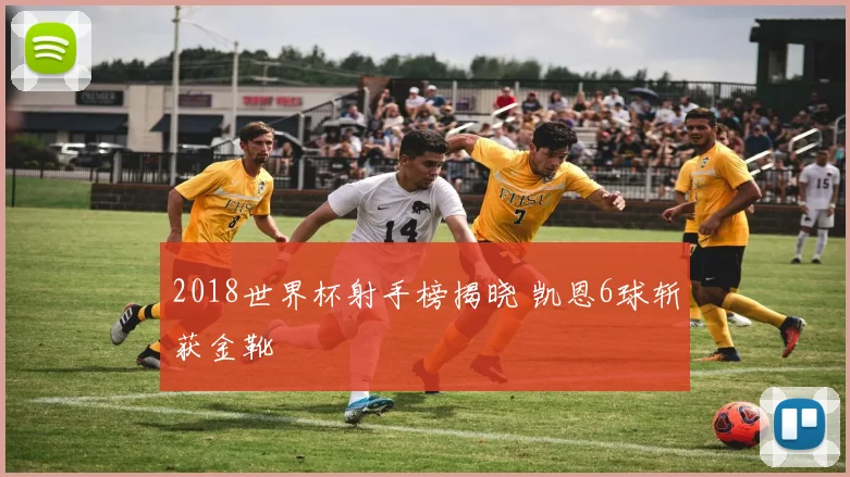 2018世界杯射手榜揭晓 凯恩6球斩获金靴