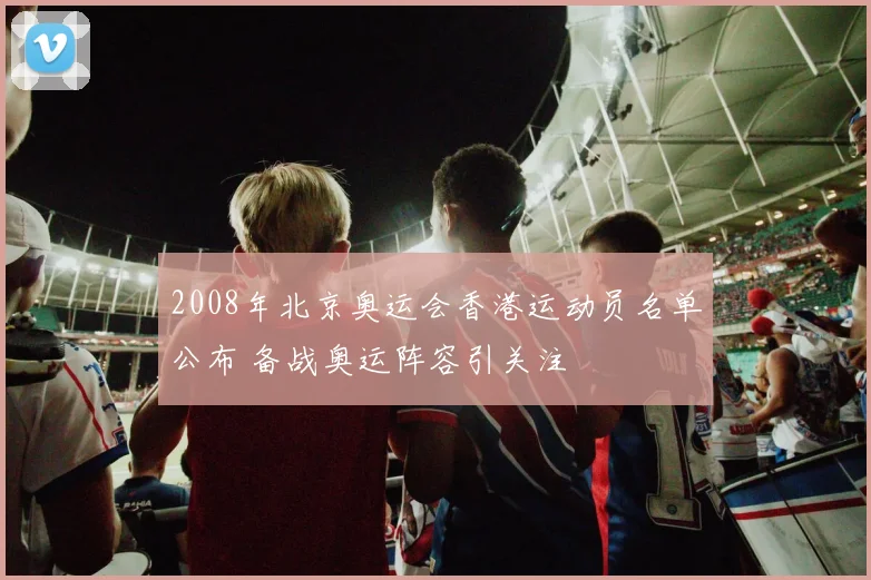 2008年北京奥运会香港运动员名单公布 备战奥运阵容引关注