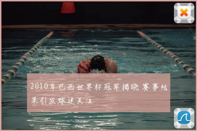 2010年巴西世界杯冠军揭晓 赛事结果引发球迷关注