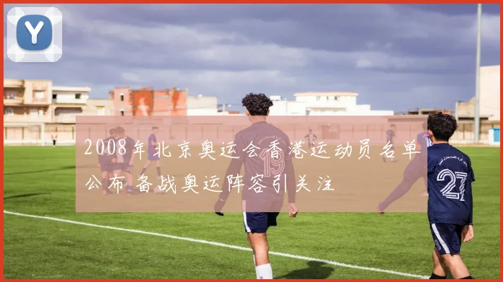 2008年北京奥运会香港运动员名单公布 备战奥运阵容引关注